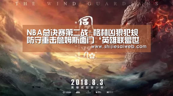 NBA总决赛第二战-格林凶狠犯规 防守重击詹姆斯面门‘英雄联盟世界赛’(图4) LOL世界赛官网