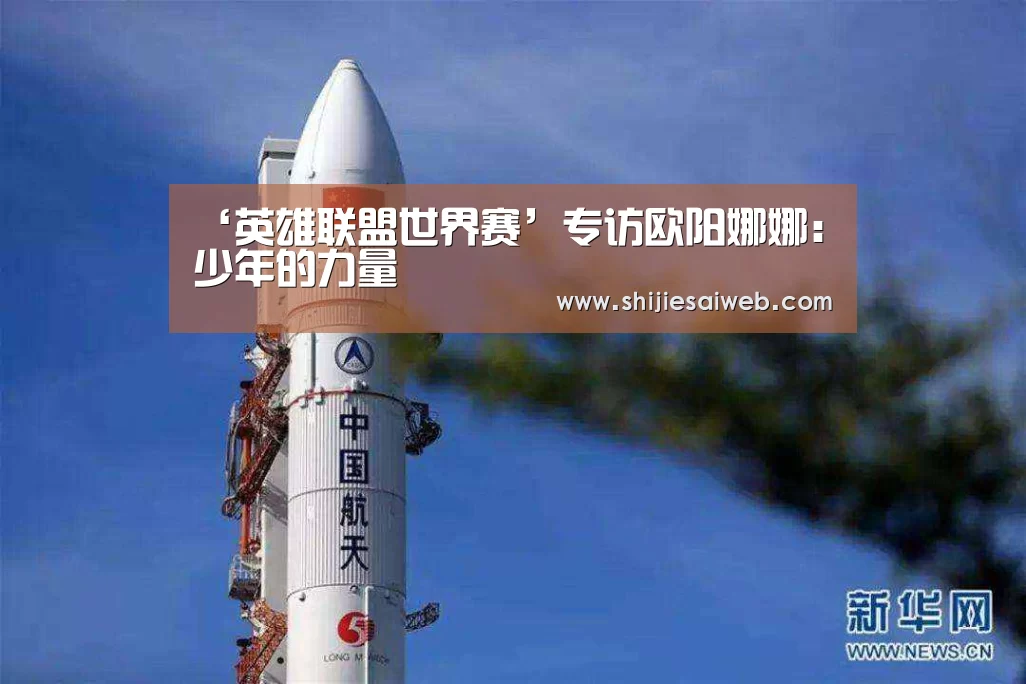 ‘英雄联盟世界赛’专访欧阳娜娜:少年的力量(图3) 英雄联盟世界赛