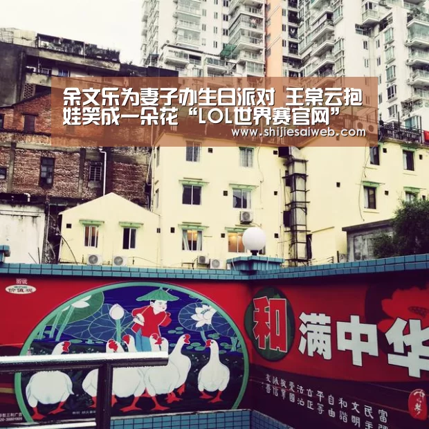 余文乐为妻子办生日派对 王棠云抱娃笑成一朵花“LOL世界赛官网”(图1) 英雄联盟世界赛