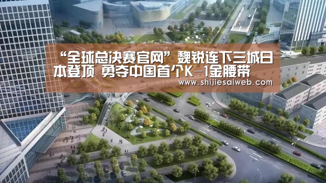 “全球总决赛官网”魏锐连下三城日本登顶 勇夺中国首个K-1金腰带(图3) 英雄联盟世界赛