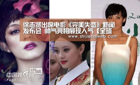 徐志贤出席电影《完美失恋》新闻发布会 帅气亮相展现人气【全球总决赛官网】(图3) 全球总决赛官网