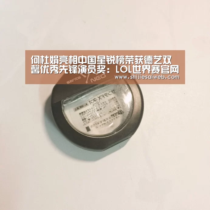 何杜娟亮相中国星锐榜荣获德艺双馨优秀先锋演员奖:LOL世界赛官网(图4) 英雄联盟世界赛